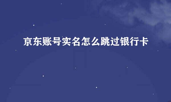 京东账号实名怎么跳过银行卡