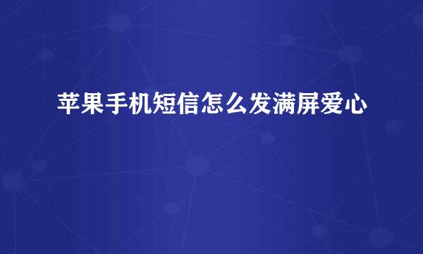 苹果手机短信怎么发满屏爱心
