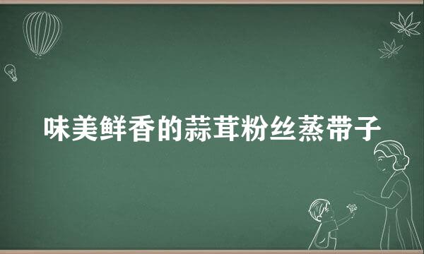 味美鲜香的蒜茸粉丝蒸带子