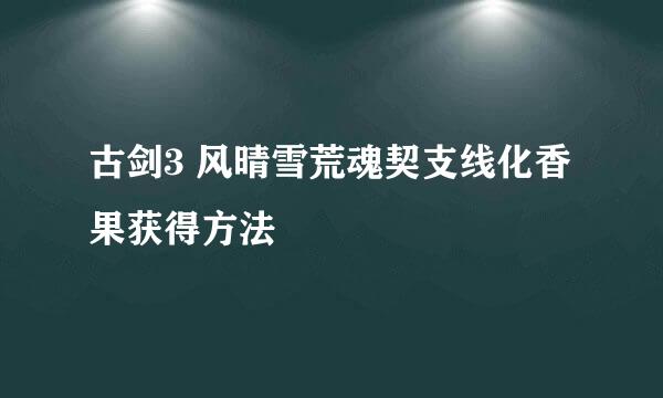 古剑3 风晴雪荒魂契支线化香果获得方法