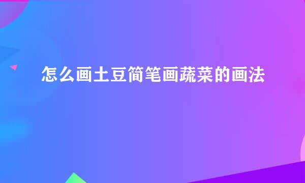 怎么画土豆简笔画蔬菜的画法
