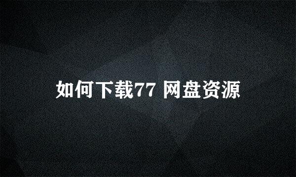 如何下载77 网盘资源