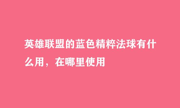 英雄联盟的蓝色精粹法球有什么用，在哪里使用
