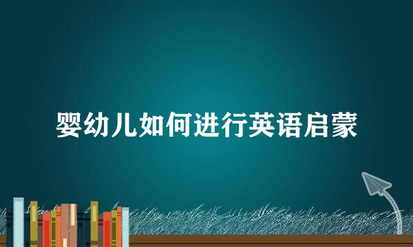 婴幼儿如何进行英语启蒙