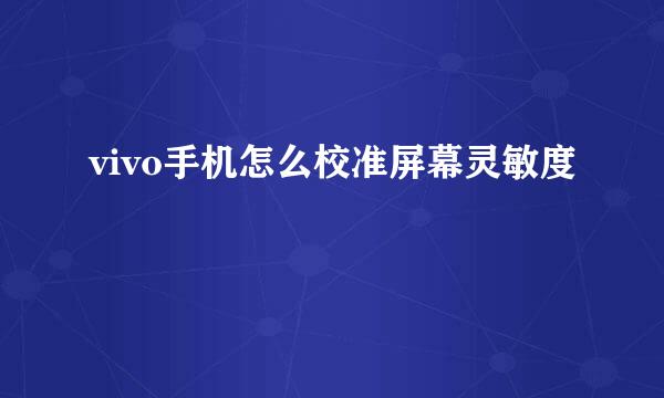 vivo手机怎么校准屏幕灵敏度