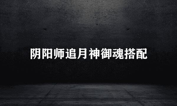 阴阳师追月神御魂搭配