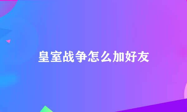 皇室战争怎么加好友