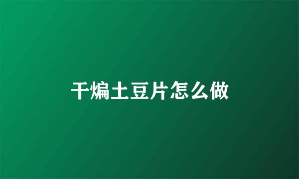 干煸土豆片怎么做