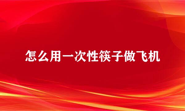 怎么用一次性筷子做飞机