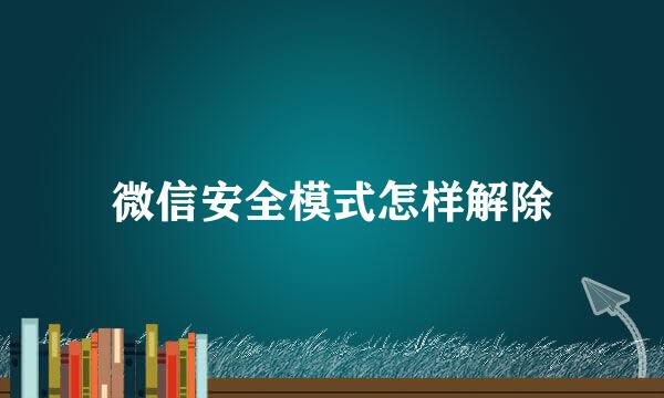 微信安全模式怎样解除