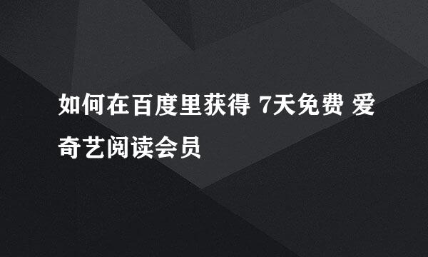 如何在百度里获得 7天免费 爱奇艺阅读会员