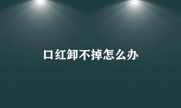 口红卸不掉怎么办