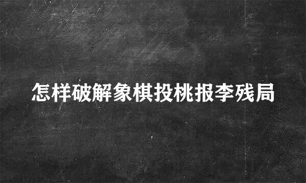 怎样破解象棋投桃报李残局