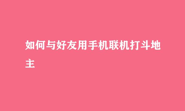 如何与好友用手机联机打斗地主