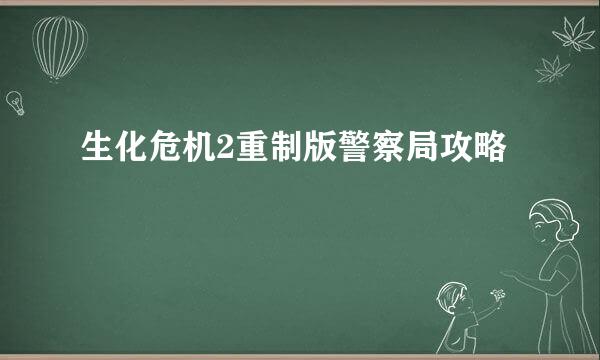 生化危机2重制版警察局攻略