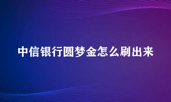 中信银行圆梦金怎么刷出来