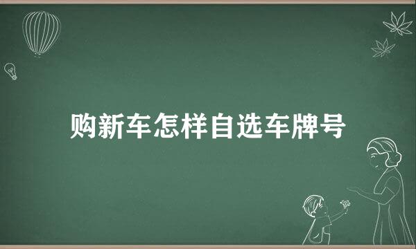 购新车怎样自选车牌号
