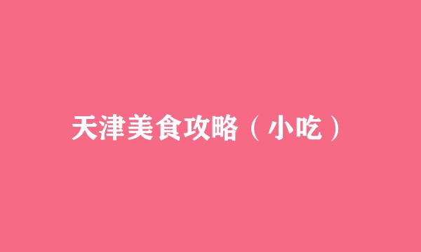 天津美食攻略（小吃）