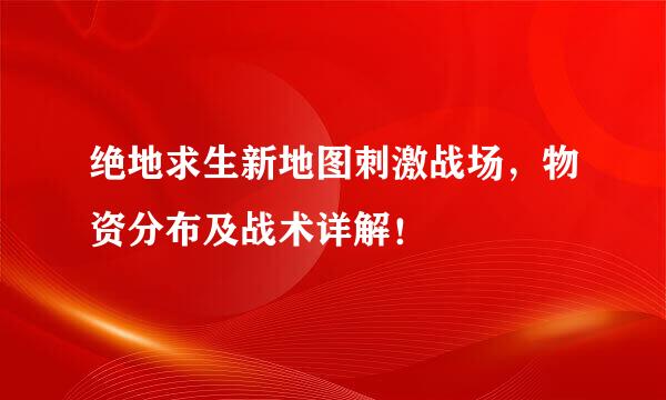 绝地求生新地图刺激战场，物资分布及战术详解！