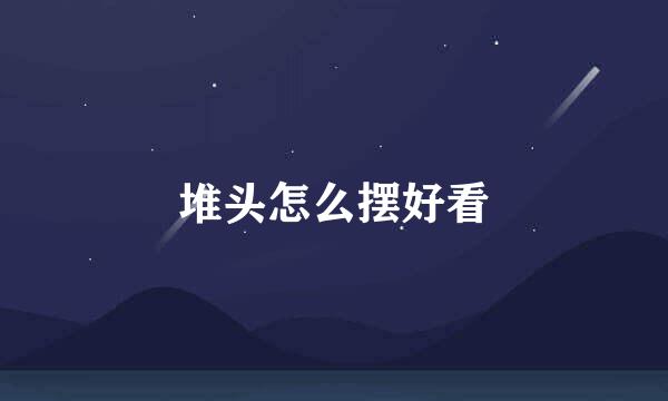 堆头怎么摆好看