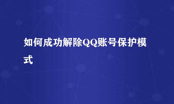 如何成功解除QQ账号保护模式
