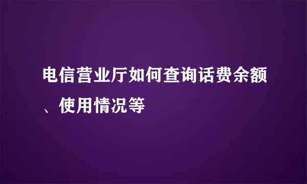 电信营业厅如何查询话费余额、使用情况等