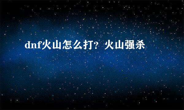 dnf火山怎么打？火山强杀