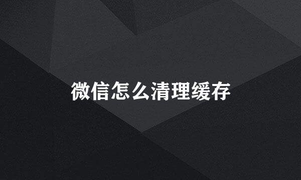 微信怎么清理缓存