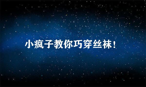 小疯子教你巧穿丝袜！