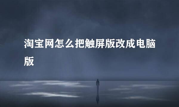 淘宝网怎么把触屏版改成电脑版