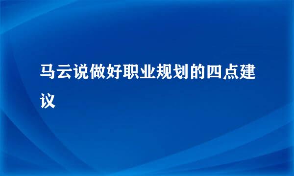 马云说做好职业规划的四点建议