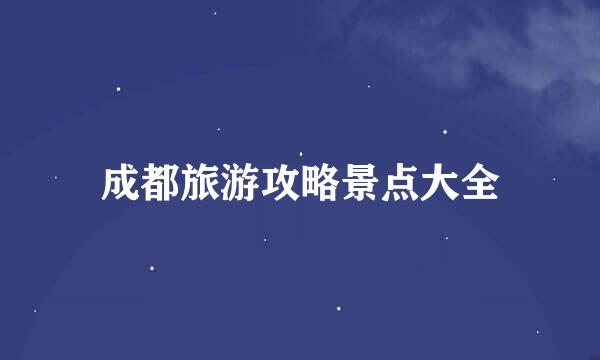 成都旅游攻略景点大全
