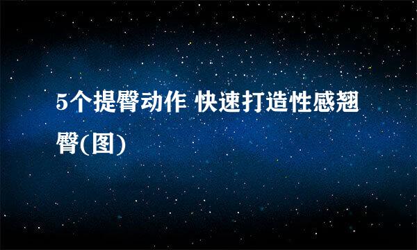 5个提臀动作 快速打造性感翘臀(图)