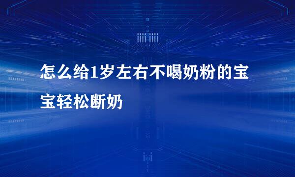 怎么给1岁左右不喝奶粉的宝宝轻松断奶