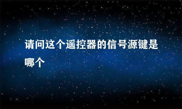 请问这个遥控器的信号源键是哪个