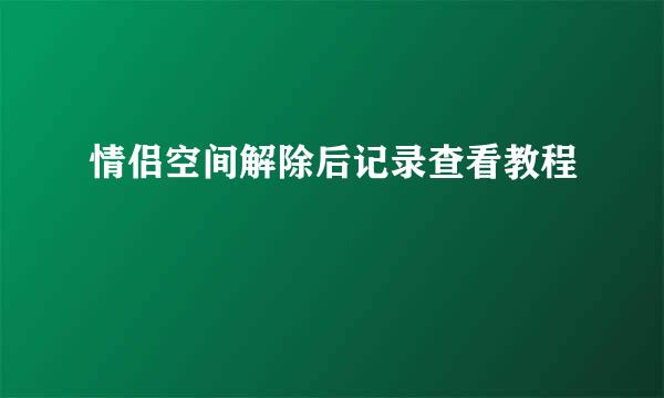 情侣空间解除后记录查看教程