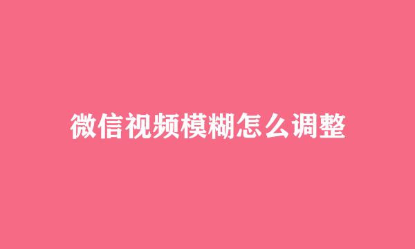 微信视频模糊怎么调整