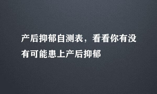 产后抑郁自测表，看看你有没有可能患上产后抑郁
