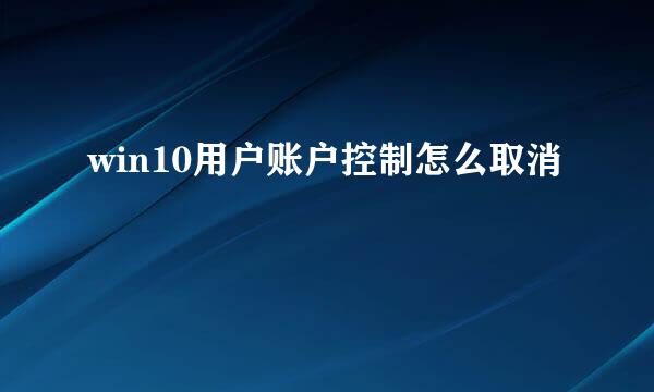 win10用户账户控制怎么取消