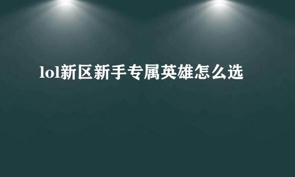 lol新区新手专属英雄怎么选