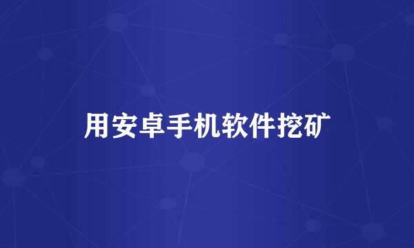 用安卓手机软件挖矿