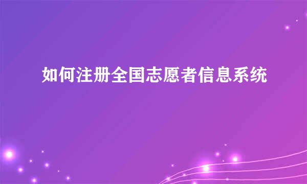 如何注册全国志愿者信息系统
