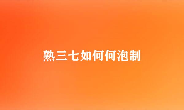 熟三七如何何泡制