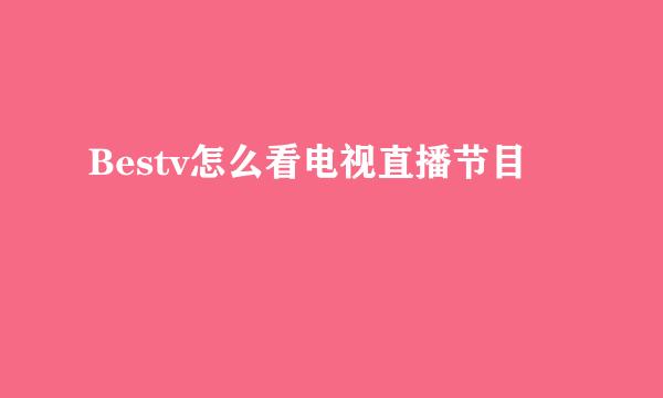 Bestv怎么看电视直播节目
