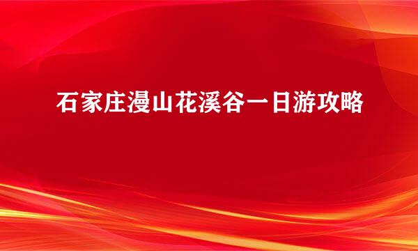 石家庄漫山花溪谷一日游攻略