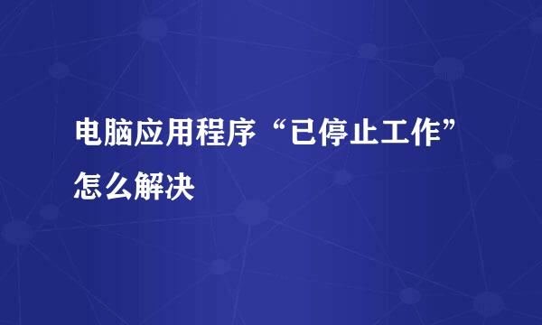 电脑应用程序“已停止工作”怎么解决