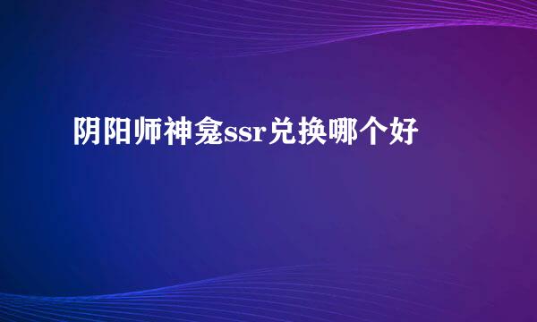 阴阳师神龛ssr兑换哪个好