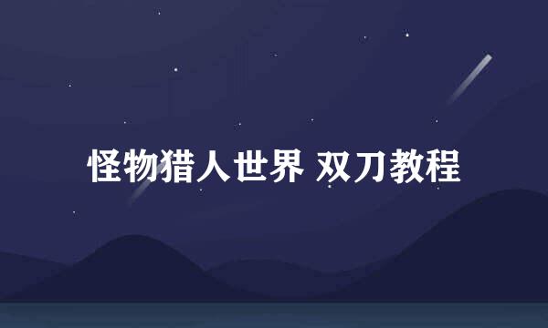 怪物猎人世界 双刀教程