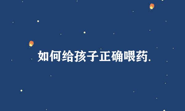 如何给孩子正确喂药