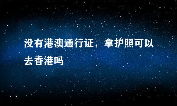 没有港澳通行证，拿护照可以去香港吗